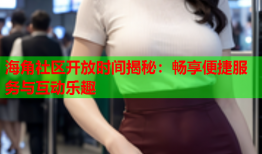 海角社区开放时间揭秘：畅享便捷服务与互动乐趣