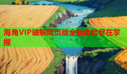 海角VIP破解网页版全新体验尽在掌握