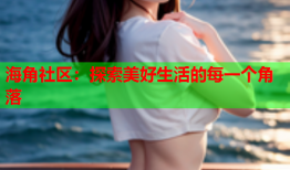 海角社区：探索美好生活的每一个角落