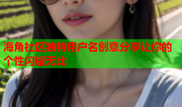 海角社区独特用户名创意分享让你的个性闪耀无比