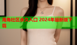 海角社区永久入口 2024年最新版下载