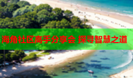 海角社区高手分享会 探寻智慧之道