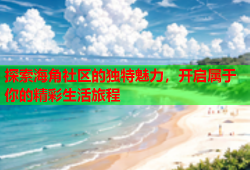 探索海角社区的独特魅力，开启属于你的精彩生活旅程