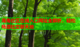 海角社区在线入口网址全解析，轻松畅游社交新天地