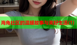 海角社区的温暖故事与美好生活(1)