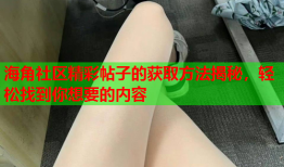 海角社区精彩帖子的获取方法揭秘，轻松找到你想要的内容