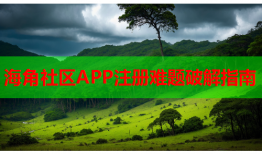 海角社区APP注册难题破解指南