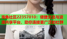 海角社区22357010：便捷交流与资源共享平台，助你连接更广泛的社群