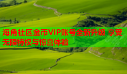 海角社区金币VIP账号全新升级 享受无限特权与惊喜体验