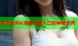 探索hj90c海角登录入口的神秘世界