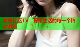 海角社区TV：探索生活的每一个精彩瞬间