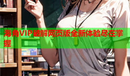 海角VIP破解网页版全新体验尽在掌握