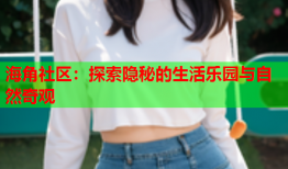 海角社区：探索隐秘的生活乐园与自然奇观