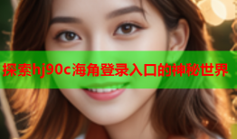 探索hj90c海角登录入口的神秘世界