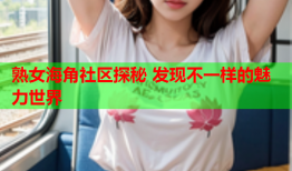 熟女海角社区探秘 发现不一样的魅力世界