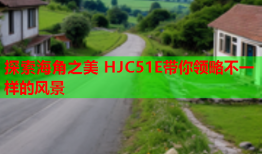 探索海角之美 HJC51E带你领略不一样的风景