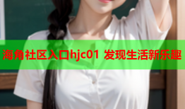 海角社区入口hjc01 发现生活新乐趣