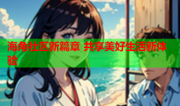 海角社区新篇章 共享美好生活新体验