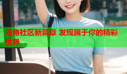 海角社区新篇章 发现属于你的精彩世界