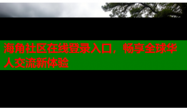 海角社区在线登录入口，畅享全球华人交流新体验