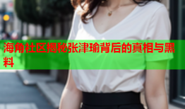 海角社区揭秘张津瑜背后的真相与黑料