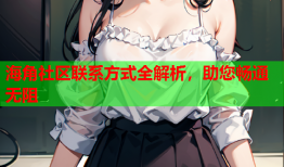海角社区联系方式全解析，助您畅通无阻