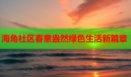 海角社区春意盎然绿色生活新篇章