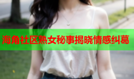 海角社区熟女秘事揭晓情感纠葛