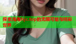 探索海角hjc.top的无限可能与精彩世界