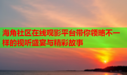 海角社区在线观影平台带你领略不一样的视听盛宴与精彩故事