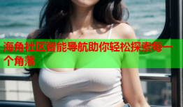 海角社区智能导航助你轻松探索每一个角落