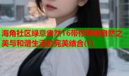 海角社区绿意盎然16带你领略自然之美与和谐生活的完美结合(1)