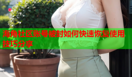 海角社区账号被封如何快速恢复使用技巧分享