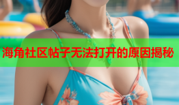 海角社区帖子无法打开的原因揭秘