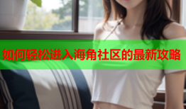 如何轻松进入海角社区的最新攻略