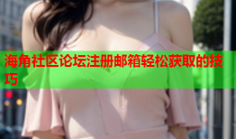 海角社区论坛注册邮箱轻松获取的技巧