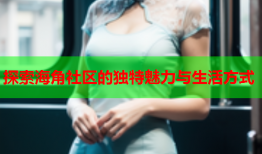 探索海角社区的独特魅力与生活方式