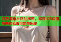 探索海角社区的秘密，解锁iOS应用带来的无限可能与乐趣