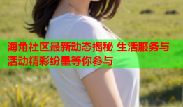 海角社区最新动态揭秘 生活服务与活动精彩纷呈等你参与