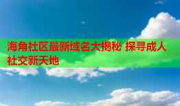 海角社区最新域名大揭秘 探寻成人社交新天地