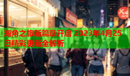 海角之旅新篇章开启 2023年4月25日精彩更新全解析