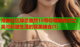 海角社区绿意盎然16带你领略自然之美与和谐生活的完美结合(1)