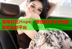 海角社区Hope：便捷互动与本地服务的全新平台