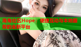 海角社区Hope：便捷互动与本地服务的全新平台