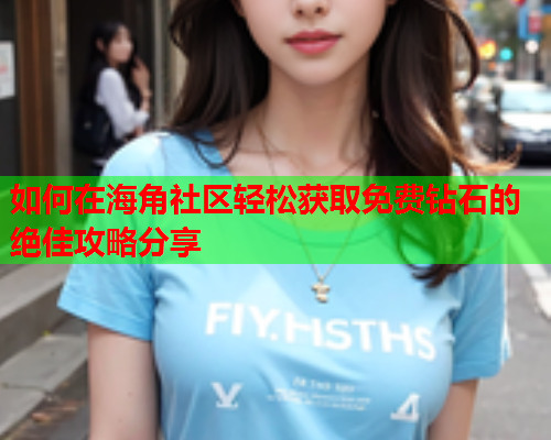 如何在海角社区轻松获取免费钻石的绝佳攻略分享