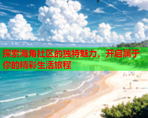 探索海角社区的独特魅力，开启属于你的精彩生活旅程