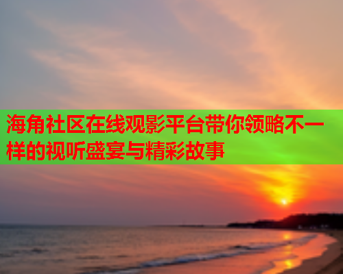 海角社区在线观影平台带你领略不一样的视听盛宴与精彩故事