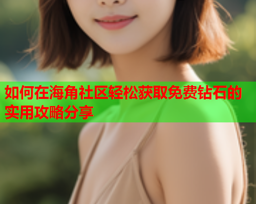 如何在海角社区轻松获取免费钻石的实用攻略分享