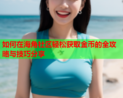 如何在海角社区轻松获取金币的全攻略与技巧分享