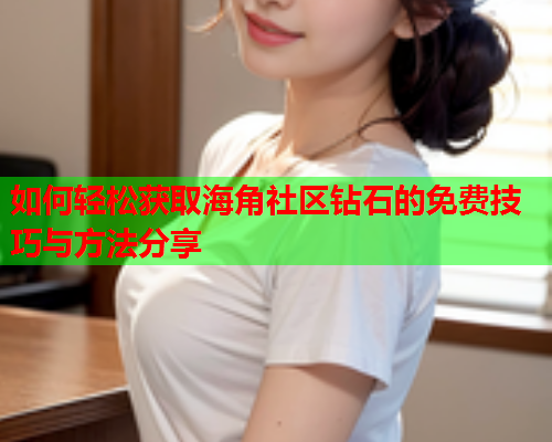 如何轻松获取海角社区钻石的免费技巧与方法分享